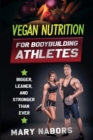 Vegan Nutrition for Bodybuilding Athletes : Bigger, Leaner, and Stronger Than Ever - Book