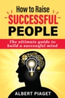 How to Raise Successful People : The ultimate guide to build a successful mind - Book