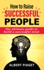 How to Raise Successful People : The ultimate guide to build a successful mind - Book