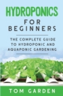 Hydroponics For Beginners : The Complete Guide to Hydroponic and Aquaponic Gardening - Book