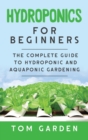 Hydroponics For Beginners : The Complete Guide to Hydroponic and Aquaponic Gardening - Book