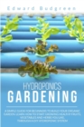 Hydroponics Gardening : A Simple Guide For Beginners To Build Your Organic Garden. Learn How To Start Growing Healthy Fruits, Vegetables And Herbs You Like, Through A DIY Hydroponic System - Book