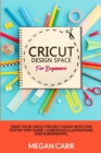 Cricut Design Space For Beginners : Start Your Cricut Project Today With This Step By Step Guide + Gorgeous Illustrations And Screenshots - Book