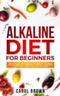 Alkaline Diet For Beginners : The Complete Step by Step Guide to Alkaline Diet for Weight Loss, Reset your Health and Boost your Energy. Understand How to Create Your Own Meal Plan for Cleanse - Book