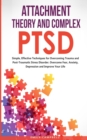 Attachment Theory and Complex Ptsd : Simple, Effective Techniques for Overcoming Trauma and Post-Traumatic Stress Disorder. Overcome Fear, anxiety, depression and Improve Your Life - Book