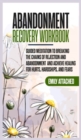 Abandonment Recovery Workbook : Guided Meditation to Breaking the Chains of Rejection and Abandonment and Achieve Healing for Hurts, Hardships, and Fears - Book