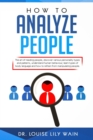 How to Analyze People : The art of reading people, discover various personality types and patterns, understand human behaviour, learn types of body language and how to refrain from manipulating people - Book