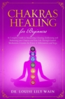Chakra Healing For Beginners : A Complete Guide to Awakening, Clearing, Unblocking and Balancing your Chakras and Your Life Through Guided meditations, Crystals, the Power of Affirmations and Yoga - Book