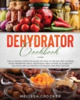 Dehydrator Cookbook : The Ultimate Complete Guide on How to Drying and Storing Food, Preserving Fruit, Vegetables, Meat & More. Plus Healthy, Delicious and Easy Recipes for Snacks and Fruit Leather. - Book