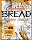 Bread Machine Cookbook : Pro-Bakery Products Made at Home - Ultimate Bread Maker Guide for Beginners, With 200 Recipes to Impress With Homemade Bread Like Gluten-Free, Sourdough, Ketogenic & More - Book