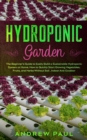 Hydroponic Garden : The Beginner's Guide to Easily Build a Sustainable Hydroponic System at Home. How to Quickly Start Growing Vegetables, Fruits, and Herbs Without Soil, Indoor And Outdoor - Book