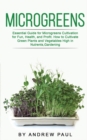 Microgreens : Essential Guide for Microgreens Cultivation for Fun, Health, and Profit. How to Cultivate Green Plants and Vegetables High in Nutrients, Gardening - Book