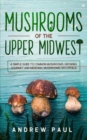 Mushrooms of the upper Midwest : A Simple Guide to Common Mushrooms, Growing Gourmet and Medicinal Mushrooms, Mycophilia - Book