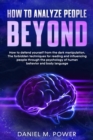 How to Analyze People Beyond : How to Defend yourself from the Dark Manipulation. The Forbidden Techniques for Reading and Influencing People through the Psychology of Human Behavior and Body Language - Book