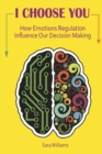 I Choose You : How Emotions Regulation Influence Our Decision Making - Book