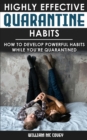 Highly Effective Quarantine Habits : How to Develop Powerful Habits While You're Quarantined. Positive Habits, Quarantine Routine and Productive Things to Do to Manage Stress During Lockdown Isolation - Book