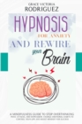 Hypnosis for Anxiety and Rewire Your Brain : A Mindfulness Guide to Stop Overthinking, Panic Attacks, and Depression. Change Emotional Habits to Control Your Life and Boost Mindset for Success - Book