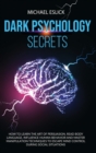 Dark Psychology Secrets : How to Learn the Art of Persuasion, Read Body Language, Influence Human Behavior and Master Manipulation Techniques to Escape Mind Control during Social Situations - Book
