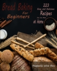 Bread Baking for Beginners : 223 Easy and Delicious Recipes You Can Make at Home - Book