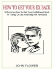 How to get your ex back : 10 smart actions to get your ex-girlfriend back in 15 day or less, and keep her for good - Book