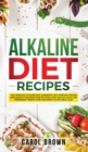 Alkaline Diet Recipes : The Complete Alkaline Diet Cookbook. 100+ Everyday Recipes and Foods To Balance Your PH Levels and Lead to a Fast and Permanent Weight Loss. Includes a 30-Day Meal Plan - Book