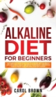 Alkaline Diet For Beginners : The Complete Step by Step Guide to Alkaline Diet for Weight Loss, Reset your Health and Boost your Energy. Understand How to Create Your Own Meal Plan for Cleanse - Book