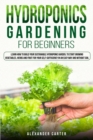 Hydroponics Gardening for Beginners : Learn how to build your sustainable hydroponic garden, to start growing vegetables, herbs and fruit for your self-sufficiency in an easy way and without soil. - Book
