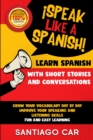 Learn Spanish with Short Stories and Conversations : !Speak Like a Spanish! Grow Your Vocabulary Day by Day, Improve Your Speaking and Listening Skills. Fun and Easy Learning. - Book
