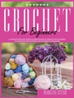 Crochet for Beginners : A Complete And Easy Guide to Learn Crochet. Includes Pictures, Illustrations And Easy-To-Make Patterns For The Absolute Beginners! - Book