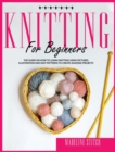 Knitting for Beginners : The Guide On How To Learn Knitting Fast. Includes Pictures, Illustrations And Easy Patterns to Create Fantastic Projects - Book