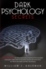 Dark Psychology Secrets : The Ultimate Guide on Persuasion Skills, Manipulation, and Body Language. Learn How to Influence Human Behavior with NLP Tricks and Mind Control Techniques - Book