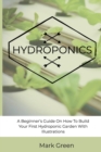 Hydroponics : A Beginner's Guide On How To Build Your First Hydroponic Garden With Illustrations - Book