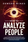 How To Analyze People : A Guide To Speed Read And Influence People. Learn Human Behavioral Psychology, Personality Types, And Body Language Analysis. Discover Manipulation And Mind Control Techniques - Book