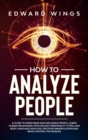 How To Analyze People : A Guide To Speed Read And Influence People. Learn Human Behavioral Psychology, Personality Types, And Body Language Analysis. Discover Manipulation And Mind Control Techniques - Book