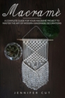 Macrame : A Complete Guide For Your Macrame Project To Master The Art Of Modern Handmade Decorations - Book