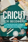 Cricut For Beginners : A Step By Step Guide To Design Space, Examples And Project Ideas To Master Your Cricut Machine - Book