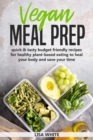 Vegan Meal Prep : Quick & Tasty Budget Friendly Recipes for Healthy Plant- Based Eating to Heal Your Body and Save Your Time (Including a 30-Day Time Saving Meal Plan) - Book