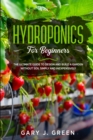 Hydroponics for Beginners : The Ultimate Guide to Design and Build a Garden Without Soil, Simply and Inexpensively - Book