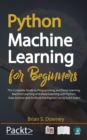 Python Machine Learning for Beginners : The Complete Guide to Programming and Deep Learning, Machine Learning and Deep Learning with Python, Data Science and Artificial Intelligence Using Scikit-Learn - Book