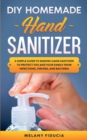 DIY Homemade Hand Sanitizer : A Simple Guide to Making Hand Sanitizer to Protect You and Your Family From Infections, Viruses, and Bacteria. - Book