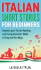 Italian Short Stories for Beginners : Improve your Italian Reading and Comprehension Skills in an Easy and Fun Way! - Book