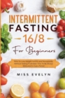 Intermittent Fasting 16/8 : For Beginners. How To Lose Weight Quickly and Permanently Without Feeling Frustrated. How To Be Always Motivated in Every Period - Book