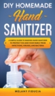 DIY Homemade Hand Sanitizer : A Simple Guide to Making Hand Sanitizer to Protect You and Your Family From Infections, Viruses, and Bacteria. - Book