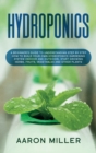 Hydroponics : A Beginner's Guide to Understanding Step by Step How to Build Your Own Hydroponics Gardening System (Indoor and Outdoor). Start Growing Herbs, Fruits, Vegetables and Other Plants - Book