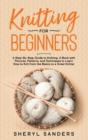 Knitting for Beginners : A Step-By-Step Guide to Knitting. A Book with Pictures, Patterns, and Techniques to Learn How to Knit from the Basics to a Great Knitter - Book
