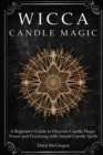 Wicca Candle Magic : A Beginner's Guide to Discover Candle Magic Power and Practicing with Simple Candle Spells - Book