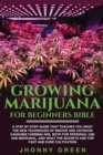 Growing Marijuana For Beginners BIBLE : A step by step guide that teaches you what the new techniques of indoor and outdoor cannabis farming are, both for personal use and medicinal, and what the secr - Book