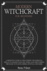 Modern Witchcraft for Beginners : A definitive guide to discovering the essential spells to change your life, while also discovering the magic of plants, herbs, crystals and more. - Book