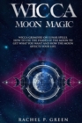 Wicca Moon Magic : Wicca Grimoire on Lunar Spells. How to Use the Phases of the Moon to Get What You Want and How the Moon Affects Your Life. - Book
