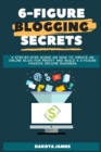 6-figure Blogging Secrets : A Step-by-Step Guide on How to Create an Online Blog for Profit and Build a 6-figure Passive Income Business - Book